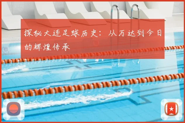 探秘大连足球历史:从万达到今日的辉煌传承