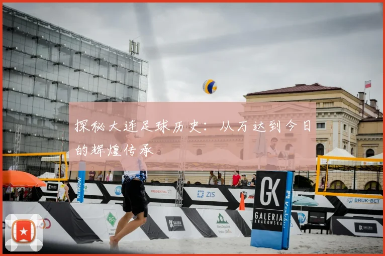 探秘大连足球历史：从万达到今日的辉煌传承