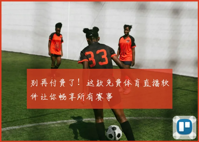 别再付费了!这款免费体育直播软件让你畅享所有赛事