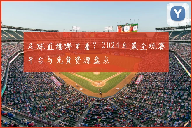 足球直播哪里看?2024年最全观赛平台与免费资源盘点