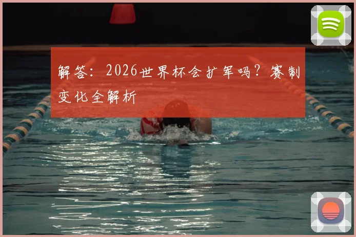 解答:2026世界杯会扩军吗?赛制变化全解析