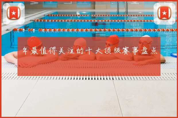 年最值得关注的十大顶级赛事盘点
