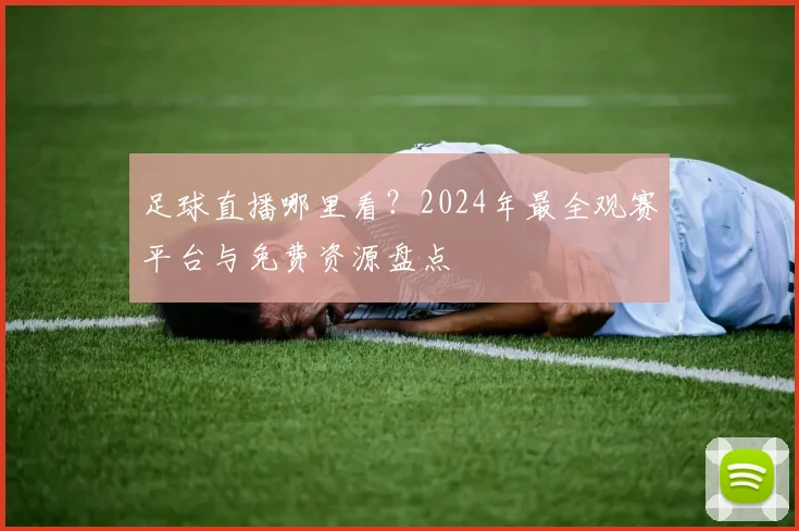 足球直播哪里看?2024年最全观赛平台与免费资源盘点